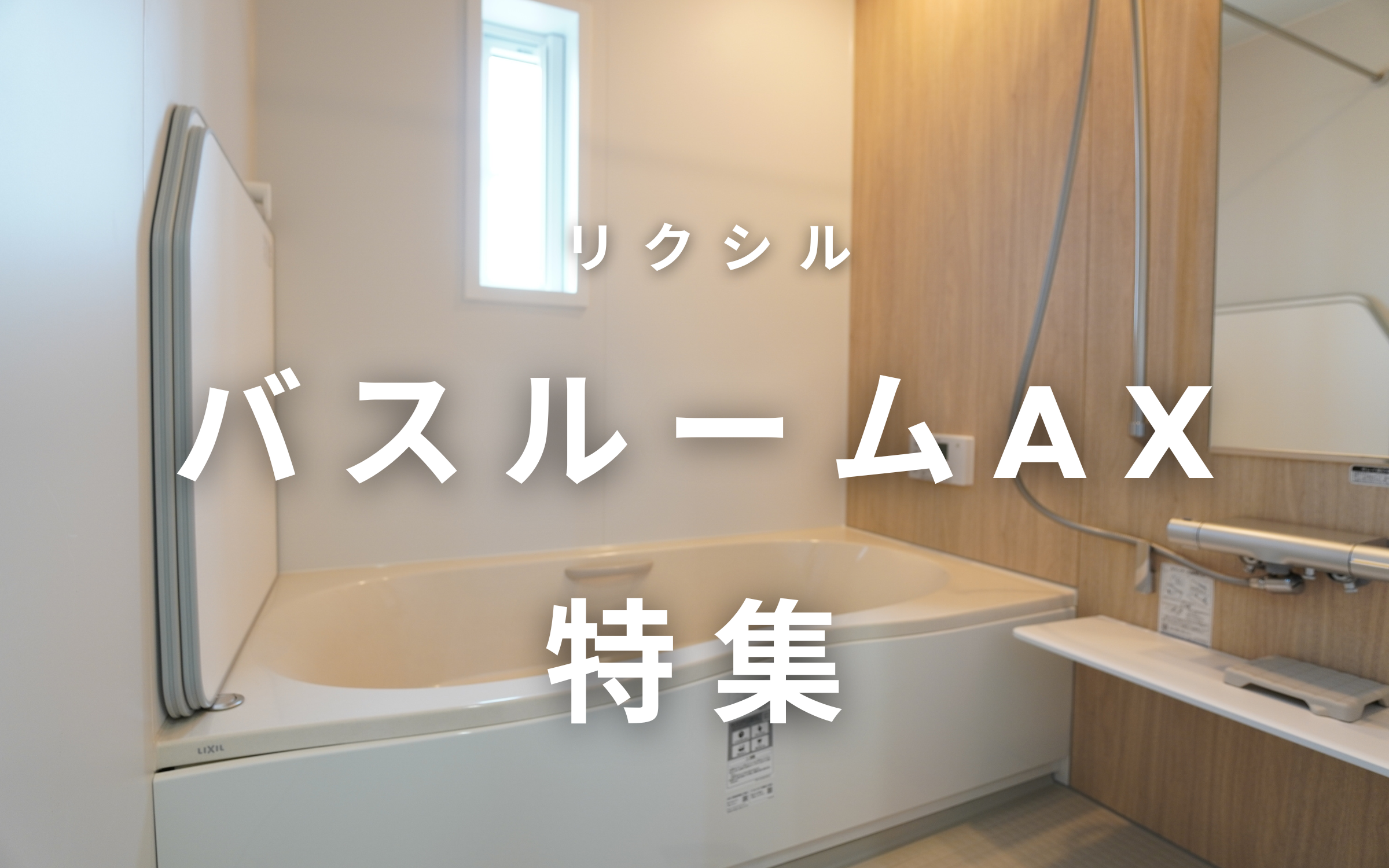リクシル「システムバスバスルームAX」特集 | 福島県福島市・郡山市内 